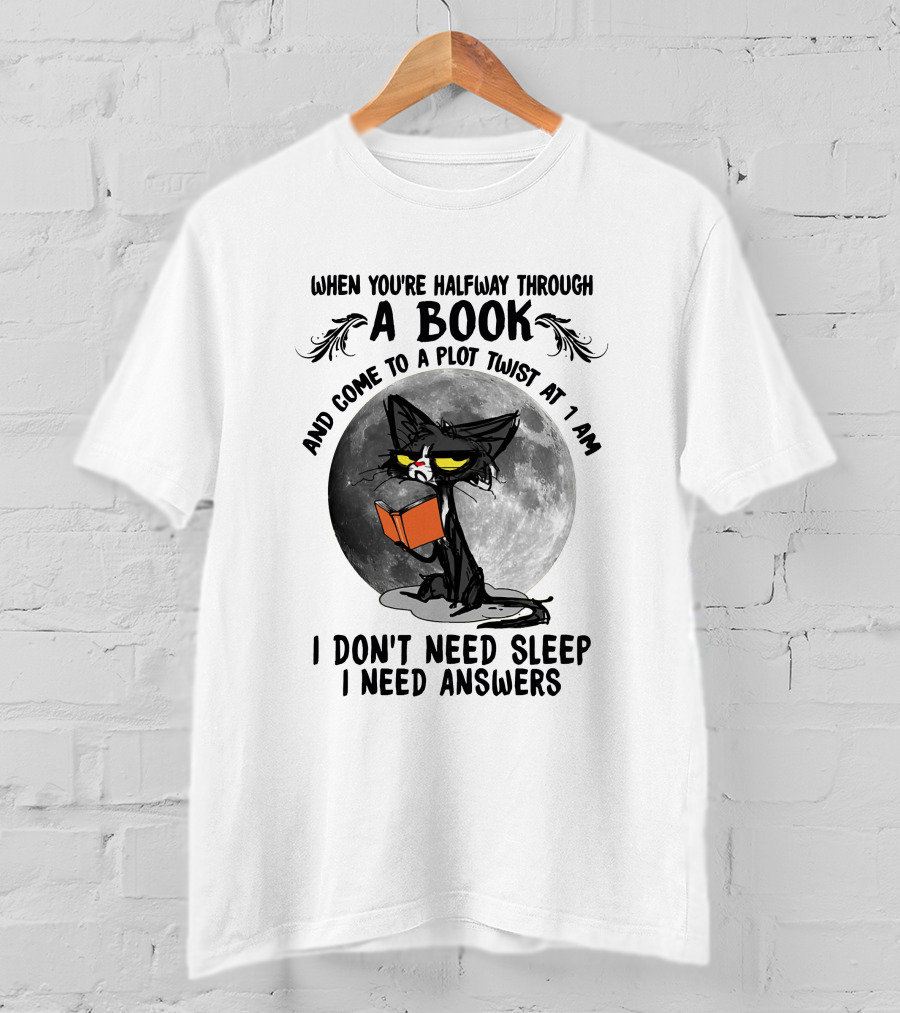 When You're Halfway Through A Book And Come To A Plot Twist At 1 AM I Don't Need Sleep I Need Answers T-Shirt
