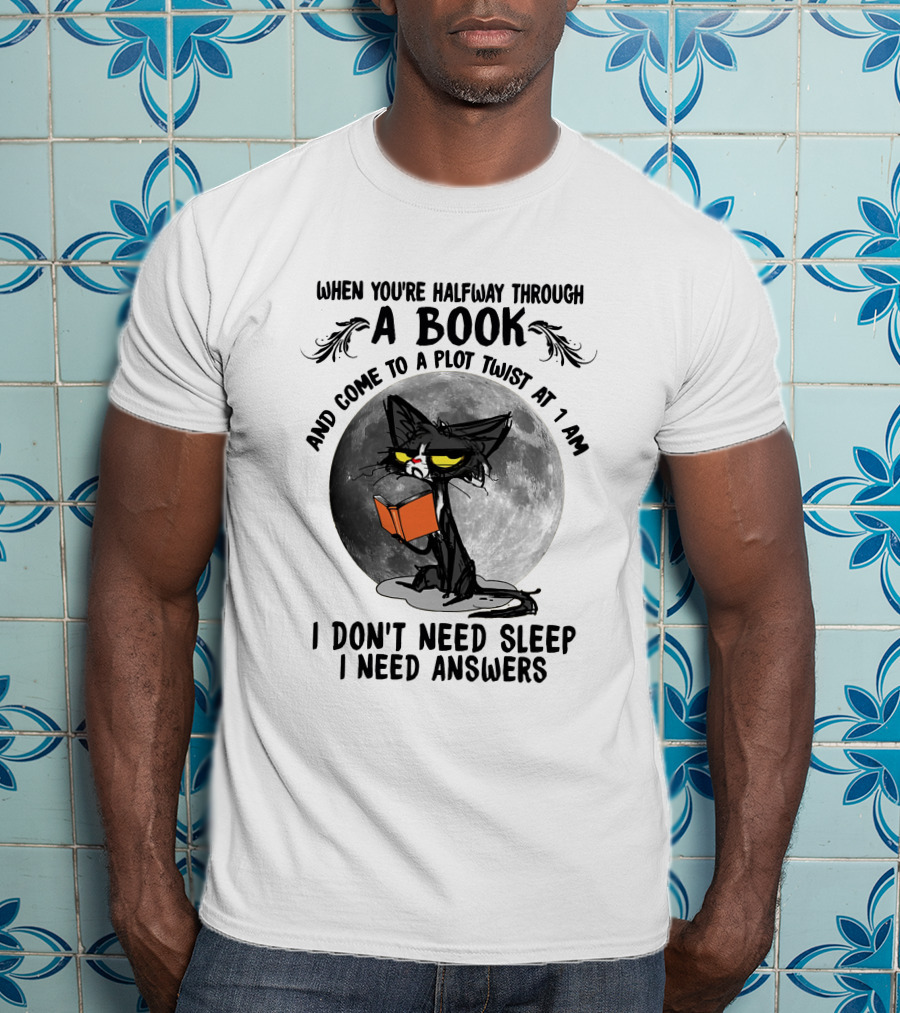 When You're Halfway Through A Book And Come To A Plot Twist At 1 AM I Don't Need Sleep I Need Answers T-Shirt