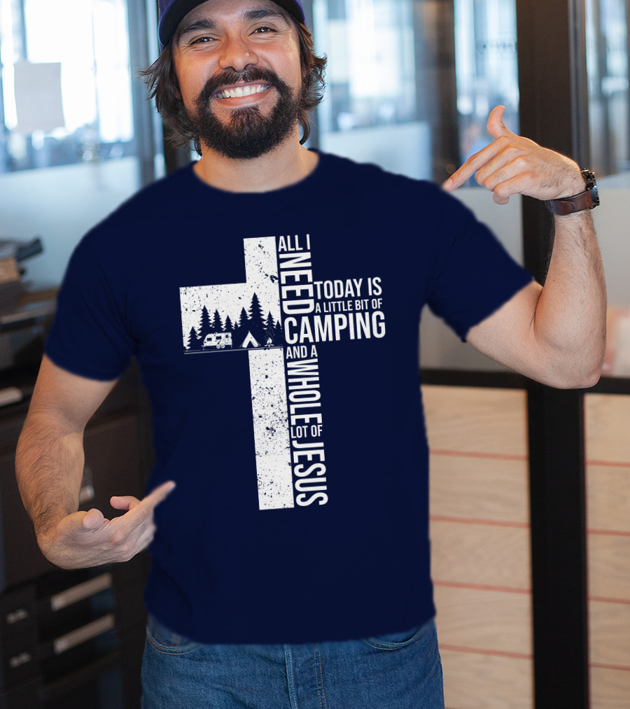 All I Need Today Is A Little Bit Of Camping And A Whole Lot Of Jesus Cross With Camper And Tent T-Shirt