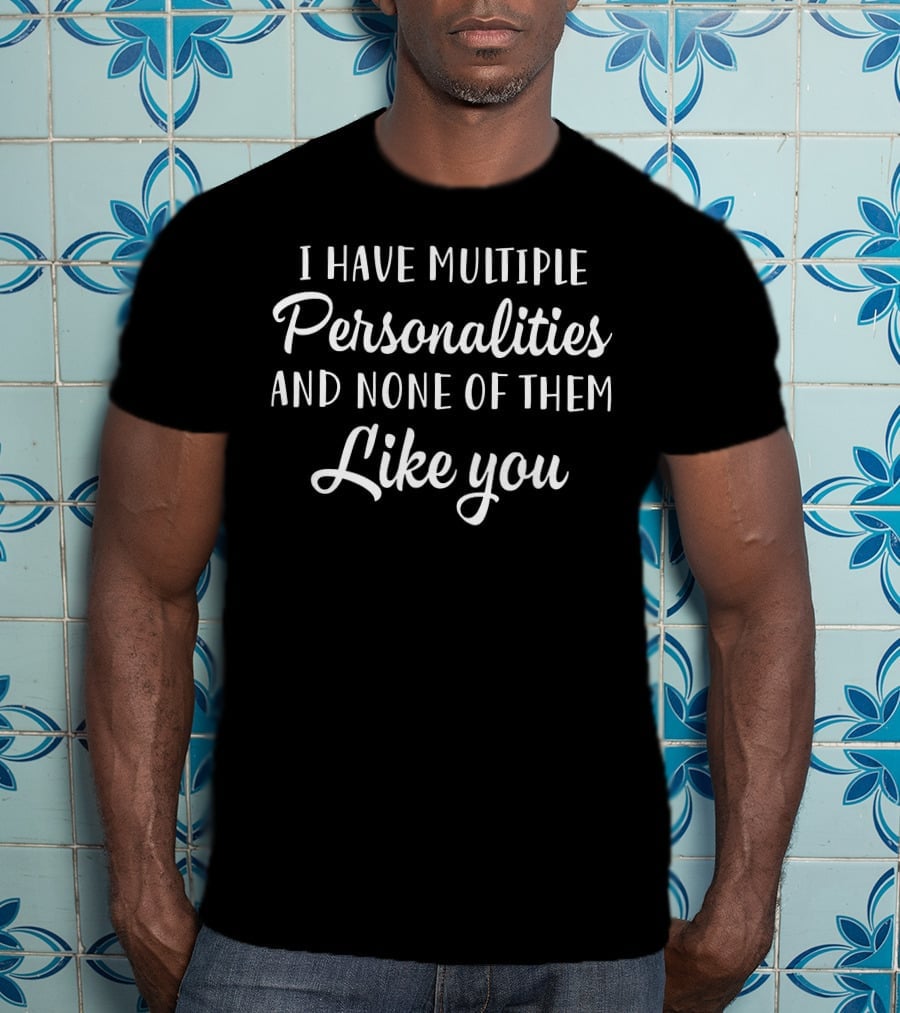 I Have Multiple Personalities And None Of Them Like You T-Shirt