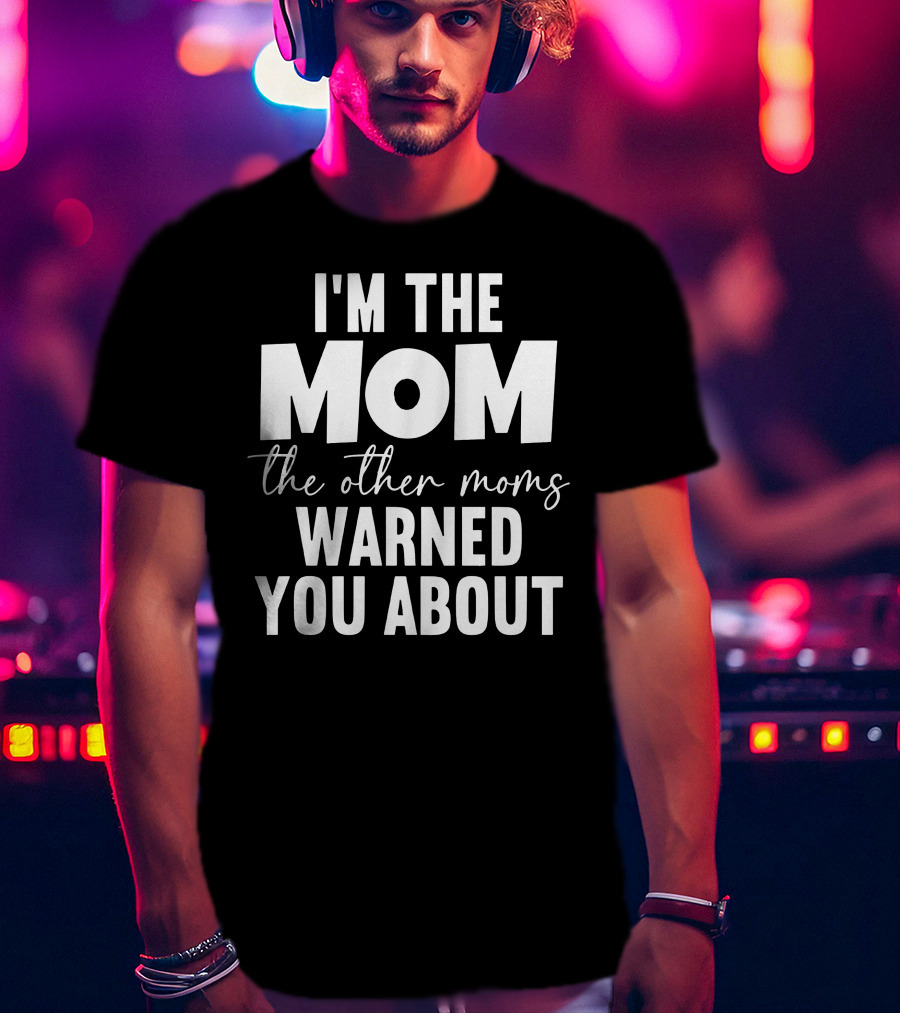 I'm The Mom The Other Moms Warned You About T-Shirt