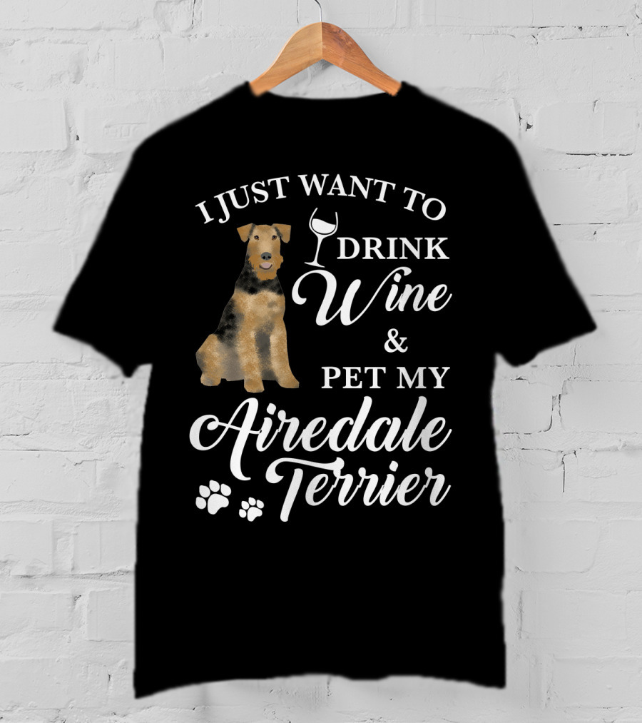 I Just Want To Drink Wine And Pet My Airedale Terrier T-Shirt