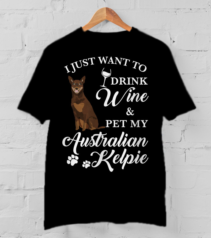 I Just Want To Drink Wine And Pet My Australian Kelpie T-Shirt