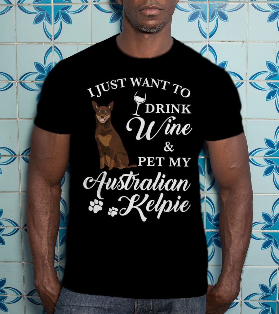 I Just Want To Drink Wine And Pet My Australian Kelpie T-Shirt