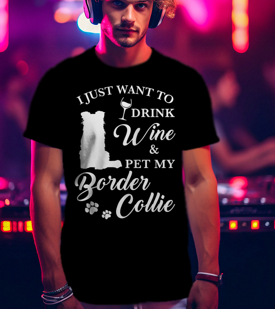 I Just Want To Drink Wine And Pet My Border Collie T-Shirt