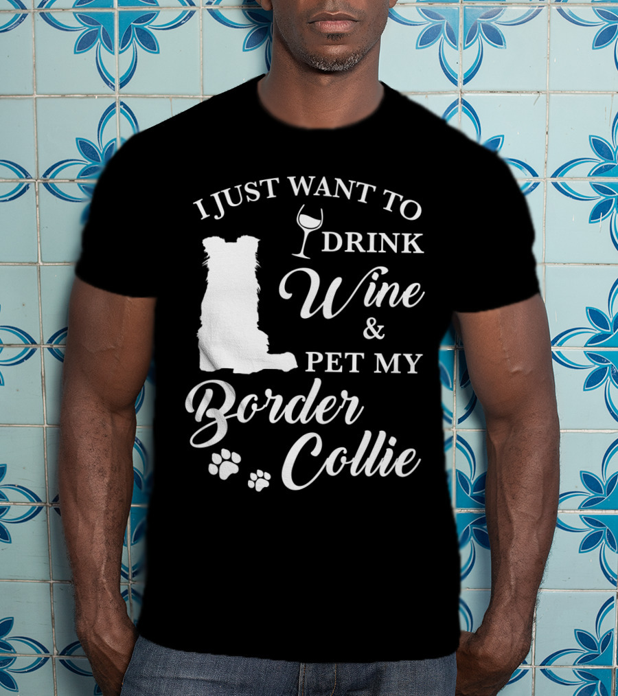 I Just Want To Drink Wine And Pet My Border Collie T-Shirt