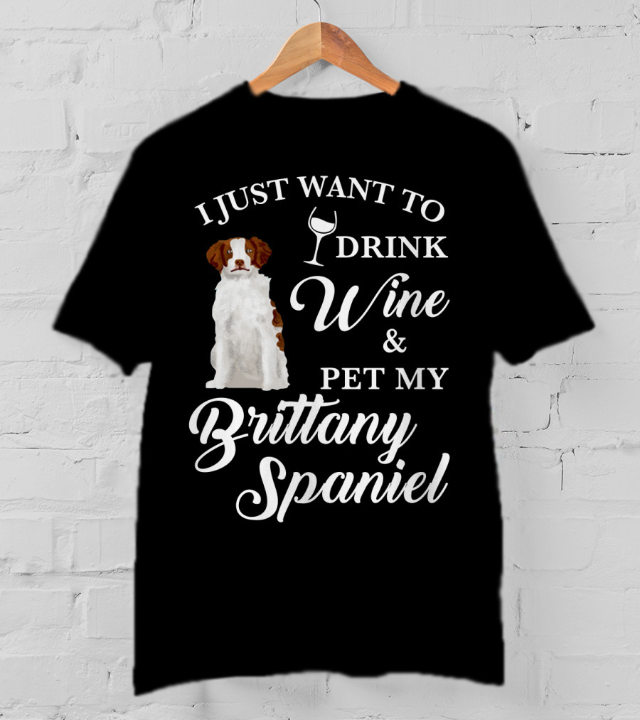 I Just Want To Drink Wine And Pet My Brittany Spaniel T-Shirt