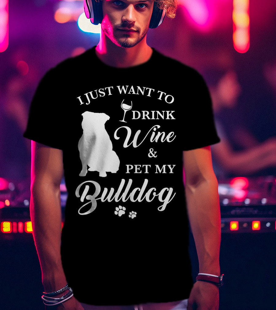 I Just Want To Drink Wine And Pet My Bulldog T-Shirt