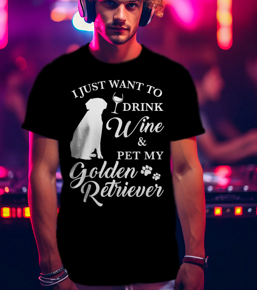 I Just Want To Drink Wine And Pet My Golden Retriever T-Shirt