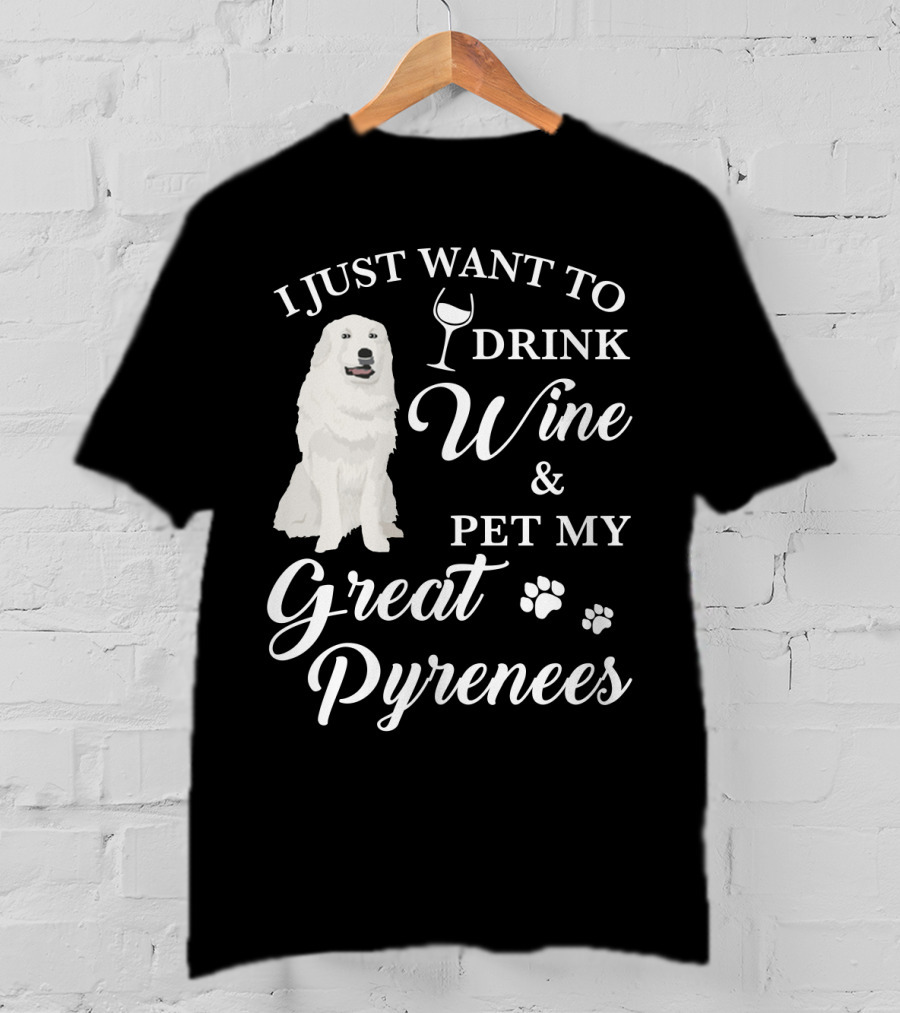 I Just Want To Drink Wine And Pet My Great Pyrenees T-Shirt