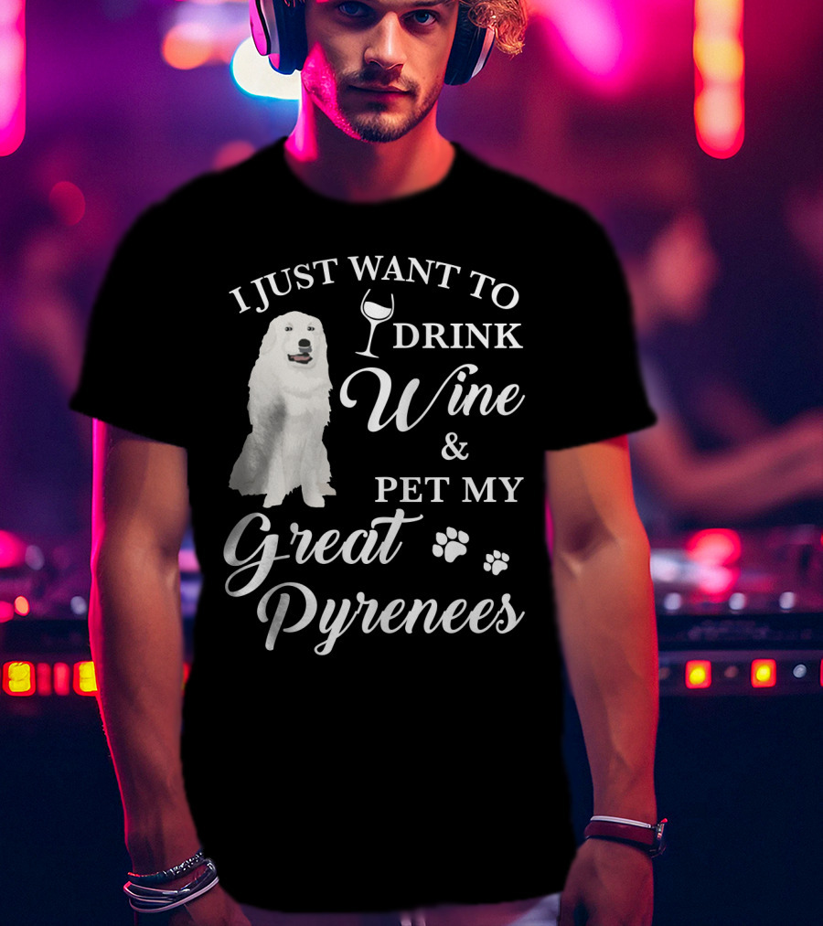 I Just Want To Drink Wine And Pet My Great Pyrenees T-Shirt
