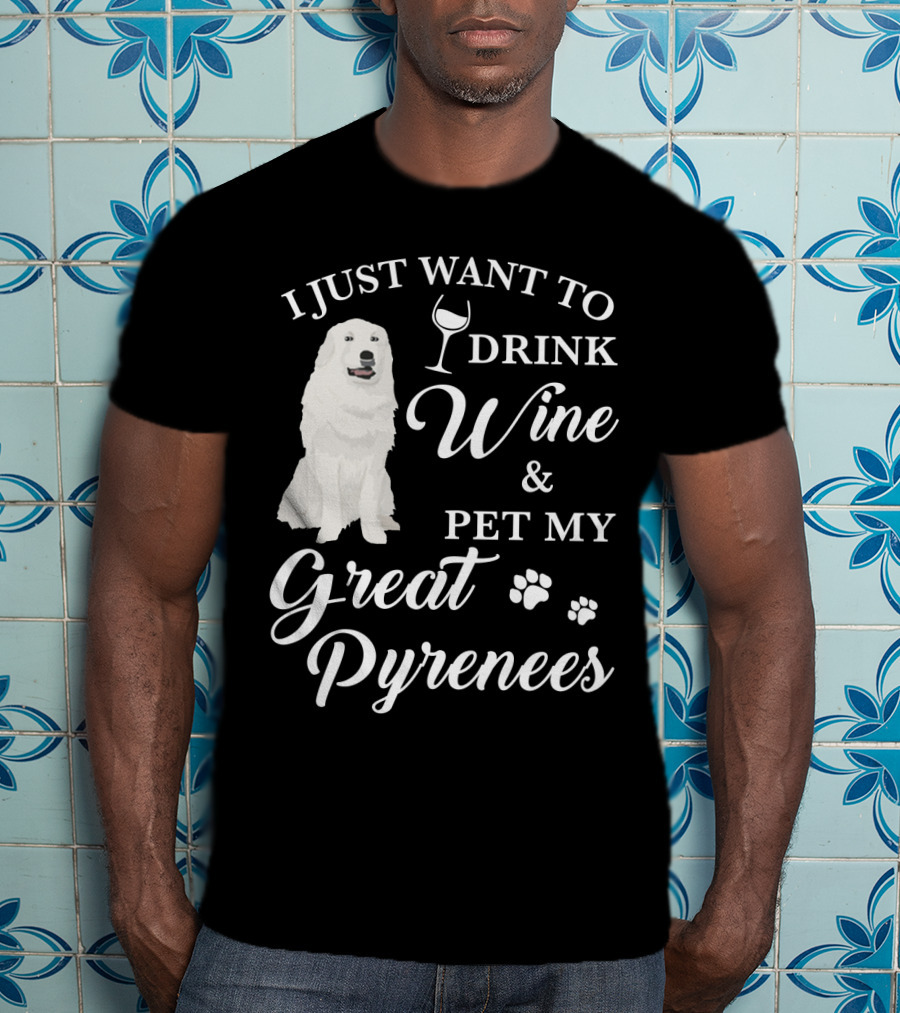I Just Want To Drink Wine And Pet My Great Pyrenees T-Shirt