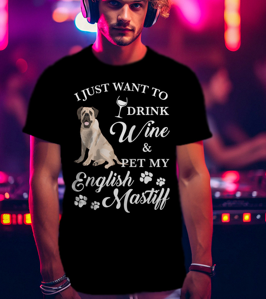 I Just Want To Drink Wine And Pet My English Mastiff T-Shirt