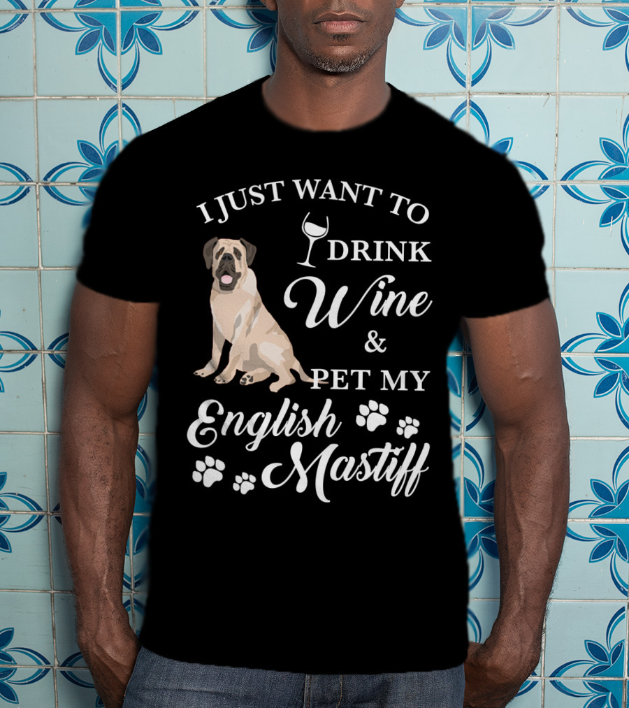 I Just Want To Drink Wine And Pet My English Mastiff T-Shirt