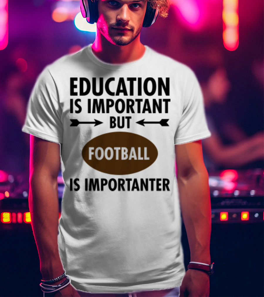 Education Is Important But Football Is Importanter School Football Humor T-Shirt