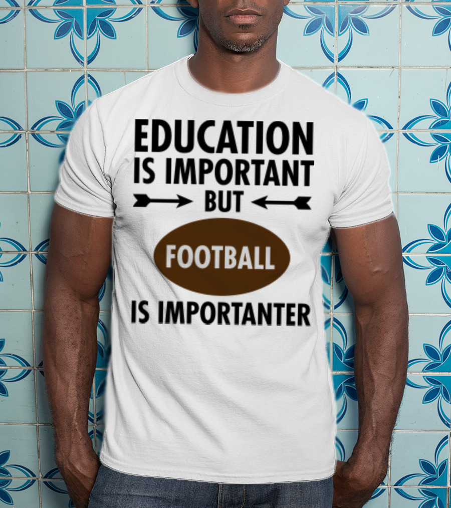 Education Is Important But Football Is Importanter School Football Humor T-Shirt