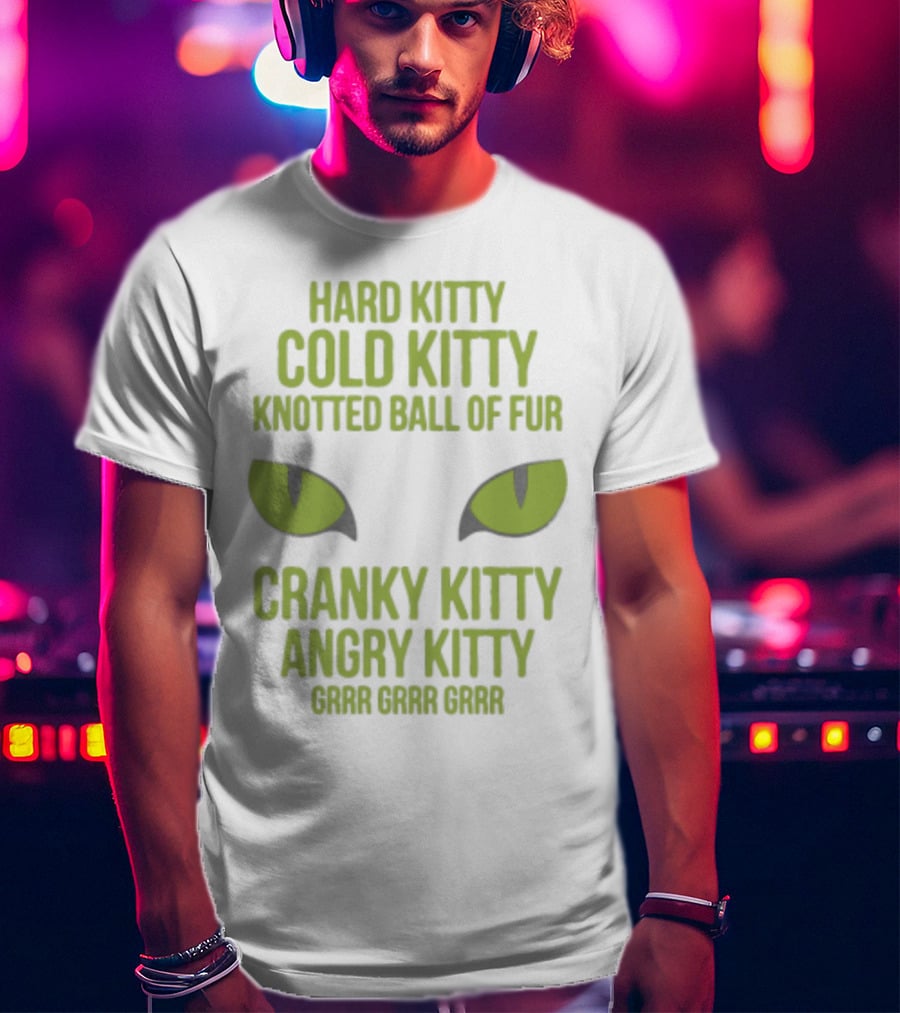 Hard Kitty Cold Kitty Knotted Ball Of Fur Cranky Kitty Angry Kitty Grrr Grrr Grrr T-Shirt