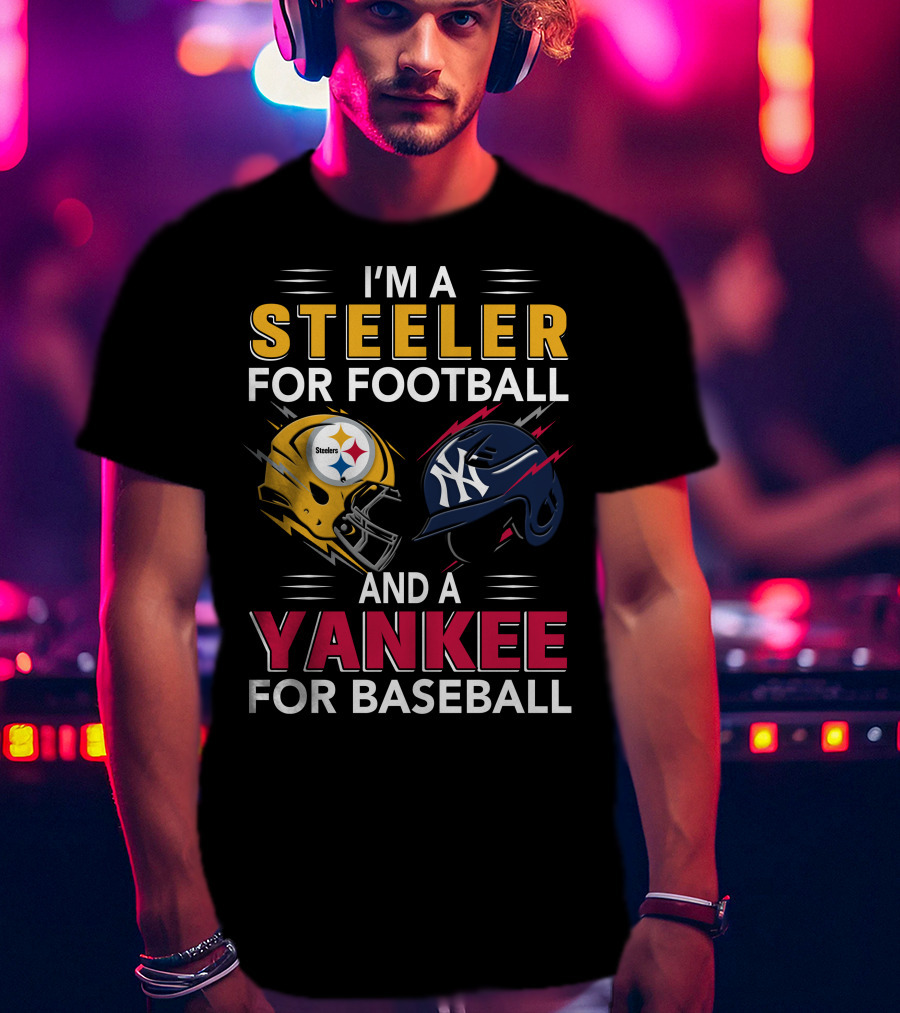 I'm A Steeler For Football And A Yankee For Baseball T-Shirt