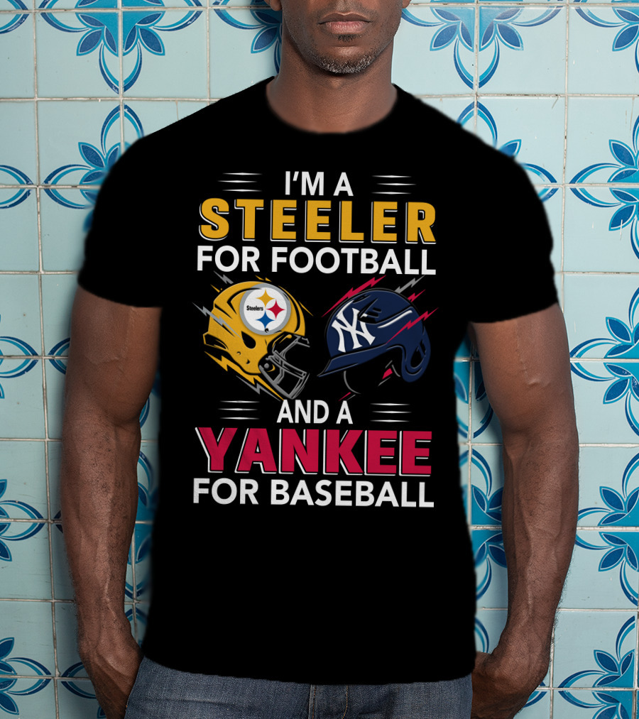 I'm A Steeler For Football And A Yankee For Baseball T-Shirt