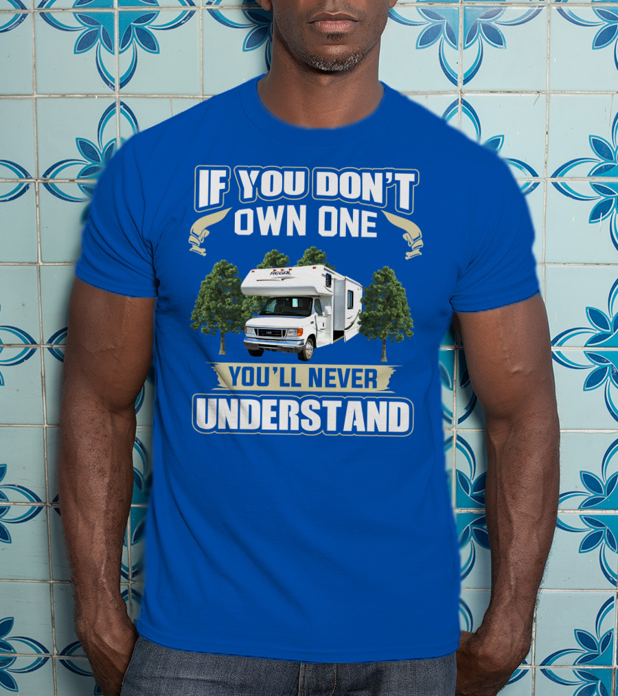 If You Don't Own One You'll Never Understand Triple E RV Regal Camper T-Shirt