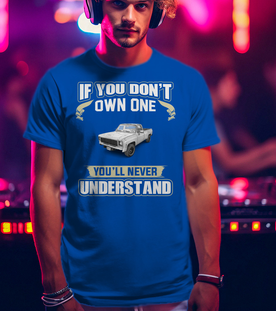 If You Don't Own One 1980 GM Squarebody You'll Never Understand T-Shirt
