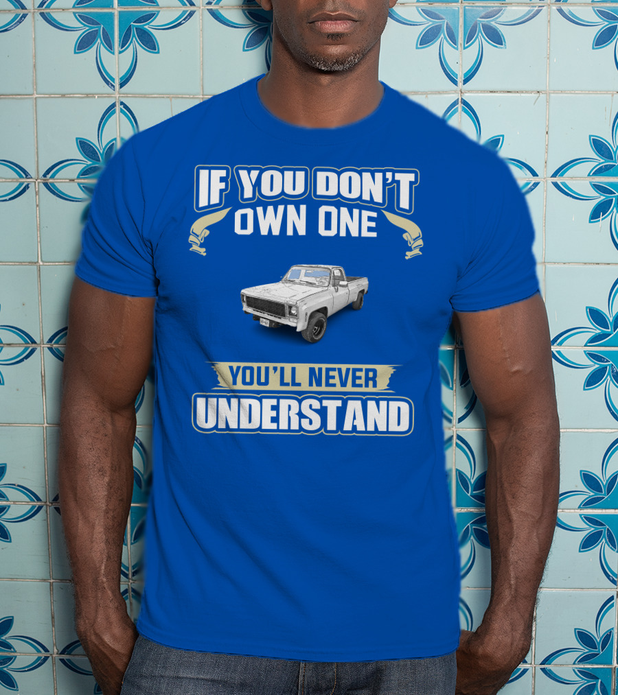 If You Don't Own One 1980 GM Squarebody You'll Never Understand T-Shirt