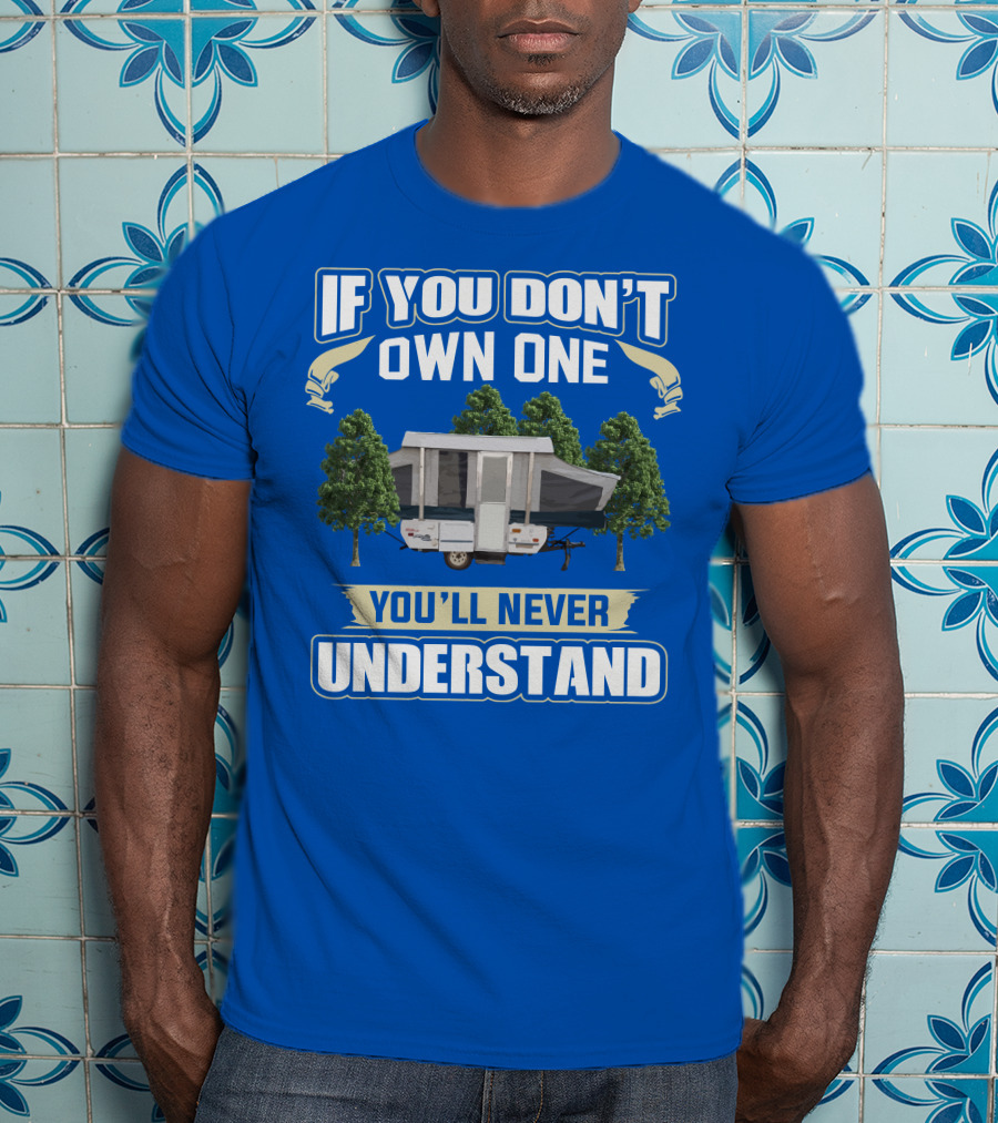 If You Don't Own One You'll Never Understand Pop Up Campers T-Shirt