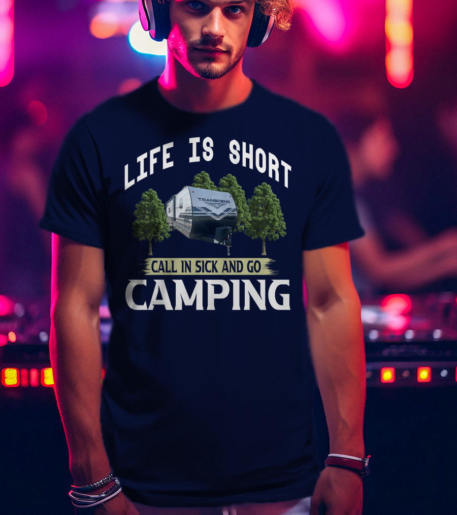 Life Is Short Call IN Sick And Go Camping Transcend T-Shirt