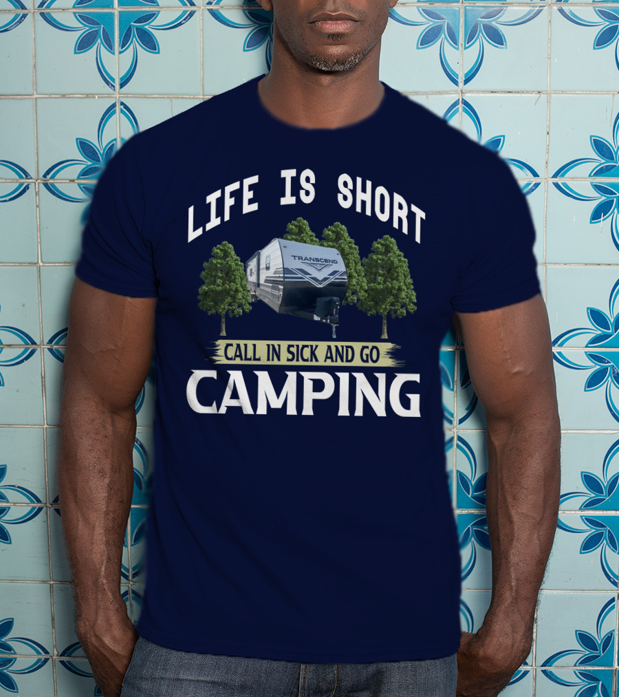 Life Is Short Call IN Sick And Go Camping Transcend T-Shirt