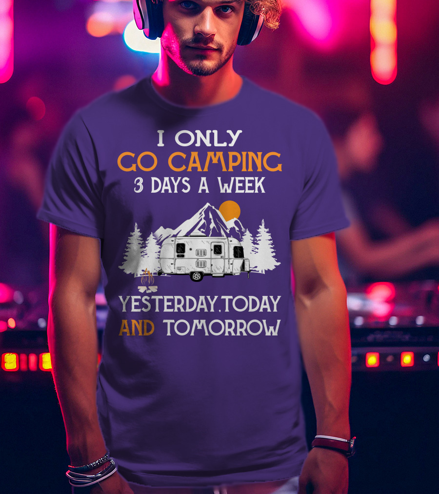 I Only Go Camping 3 Days A Week Yesterday Today And Tomorrow Airstreamers T-Shirt
