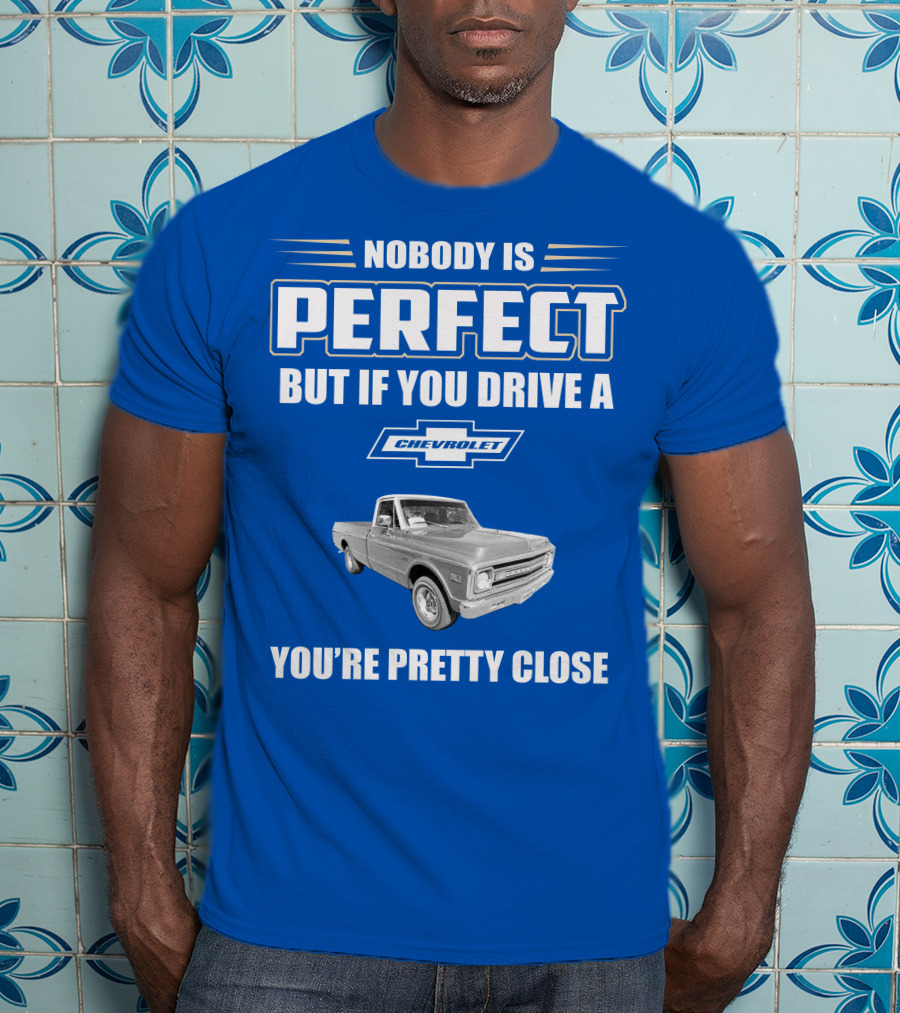 Nobody Is Perfect But If You Drive A Chevrolet You're Pretty Close T-Shirt