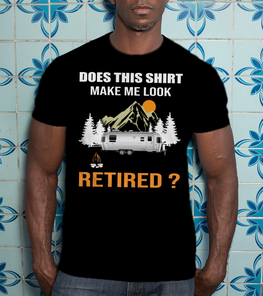 Does This Shirt Make ME Look Retired Airstream Camping T-Shirt