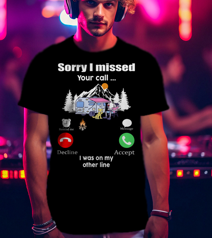 Sorry I Missed Your Call I Was On My Other Line Camping Adventure T-Shirt