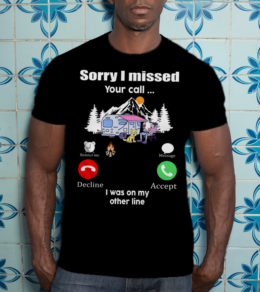 Sorry I Missed Your Call I Was On My Other Line Camping Adventure T-Shirt