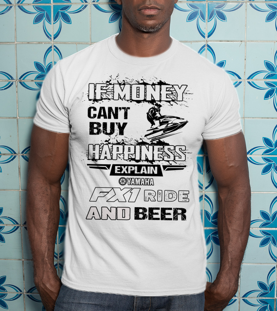 If Money Can't Buy Happiness Explain Yamaha Fx1 Ride And Beer T-Shirt