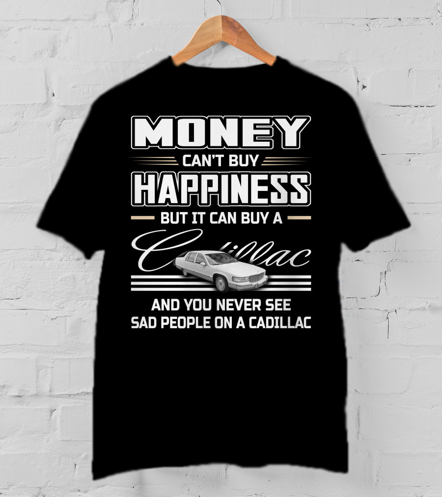 Money Can't Buy Happiness But It Can Buy A Cadillac And You Never See Sad People On A Cadillac Fleetwood T-Shirt