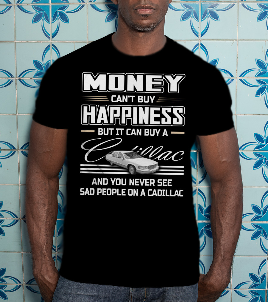 Money Can't Buy Happiness But It Can Buy A Cadillac And You Never See Sad People On A Cadillac Fleetwood T-Shirt