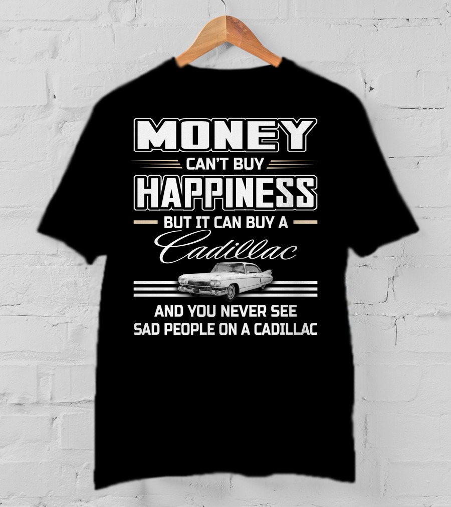 Money Can't Buy Happiness But It Can Buy A Cadillac And You Never See Sad People On A Cadillac T-Shirt