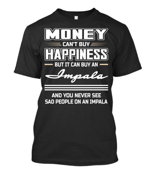 Money Can't Buy Happiness But It Can Buy An Impala And You Never See Sad People On An Impala T-Shirt