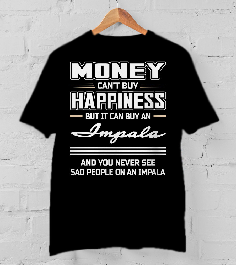 Money Can't Buy Happiness But It Can Buy An Impala And You Never See Sad People On An Impala T-Shirt