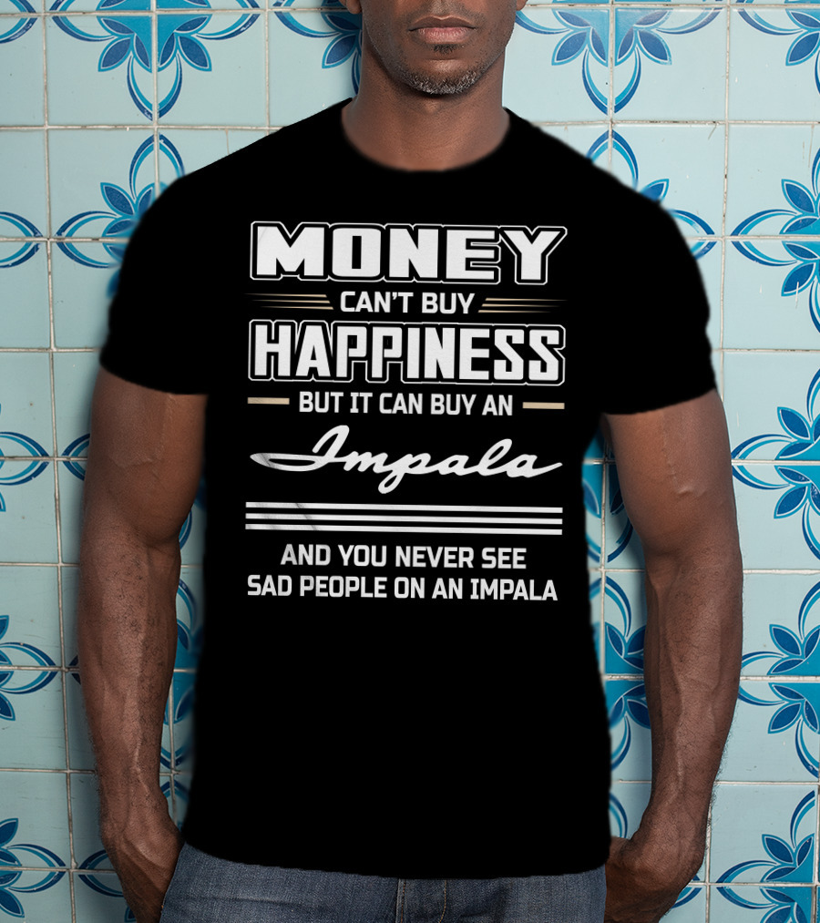 Money Can't Buy Happiness But It Can Buy An Impala And You Never See Sad People On An Impala T-Shirt