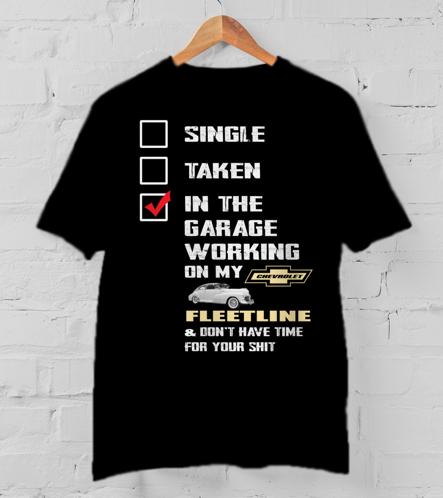 SINGLE TAKEN IN THE GARAGE WORKING ON MY CHEVROLET FLEETLINE And DON'T HAVE TIME FOR YOUR SHIT T-Shirt