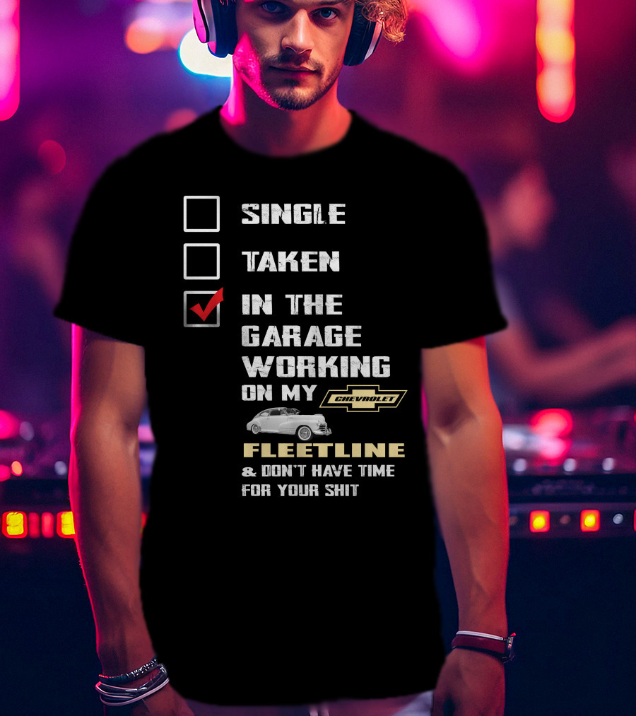 SINGLE TAKEN IN THE GARAGE WORKING ON MY CHEVROLET FLEETLINE And DON'T HAVE TIME FOR YOUR SHIT T-Shirt