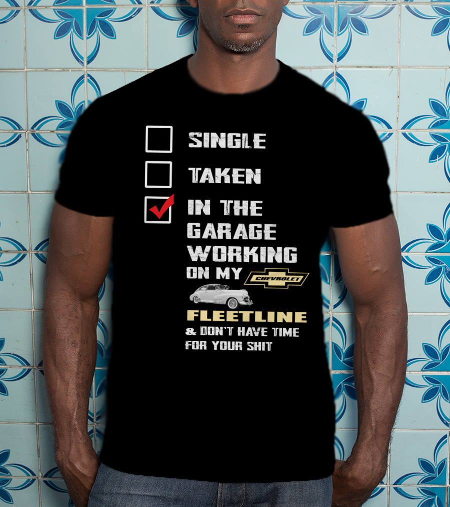SINGLE TAKEN IN THE GARAGE WORKING ON MY CHEVROLET FLEETLINE And DON'T HAVE TIME FOR YOUR SHIT T-Shirt
