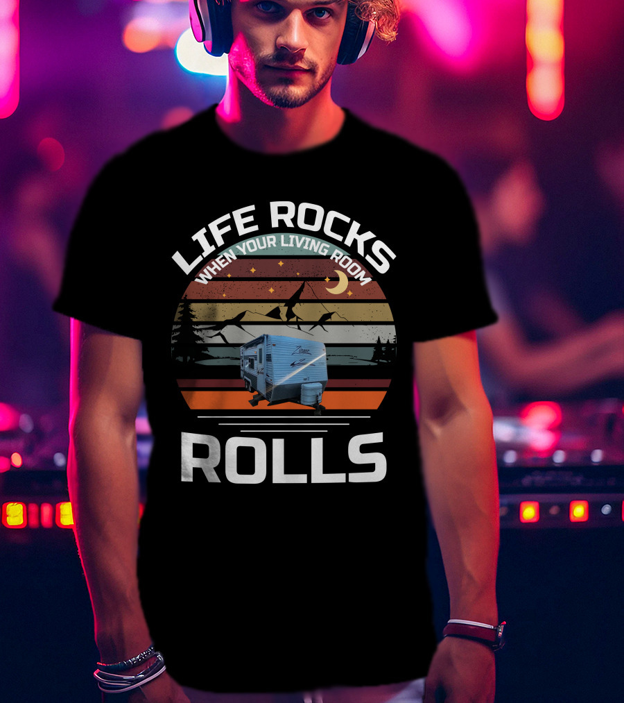 Life Rocks When Your Living Room Rolls Zinger Camper T-Shirt