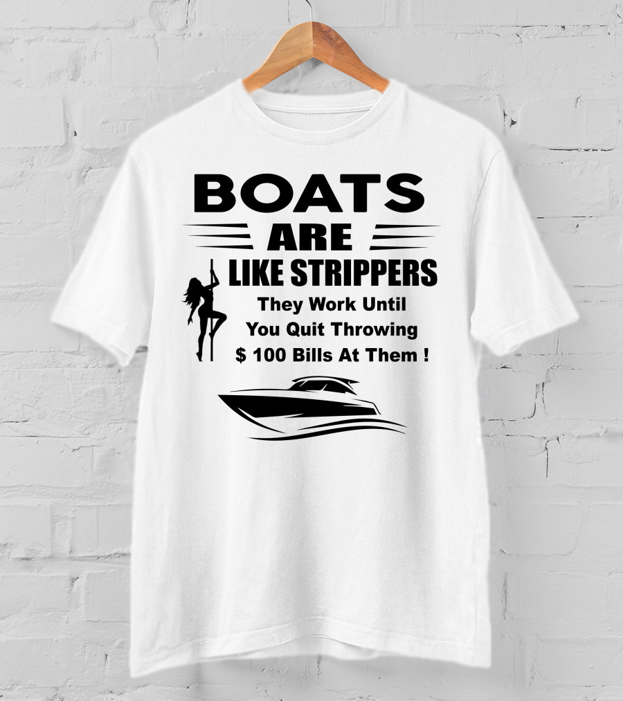 BOATS ARE LIKE STRIPPERS They Work Until You Quit Throwing $100 Bills At Them T-Shirt