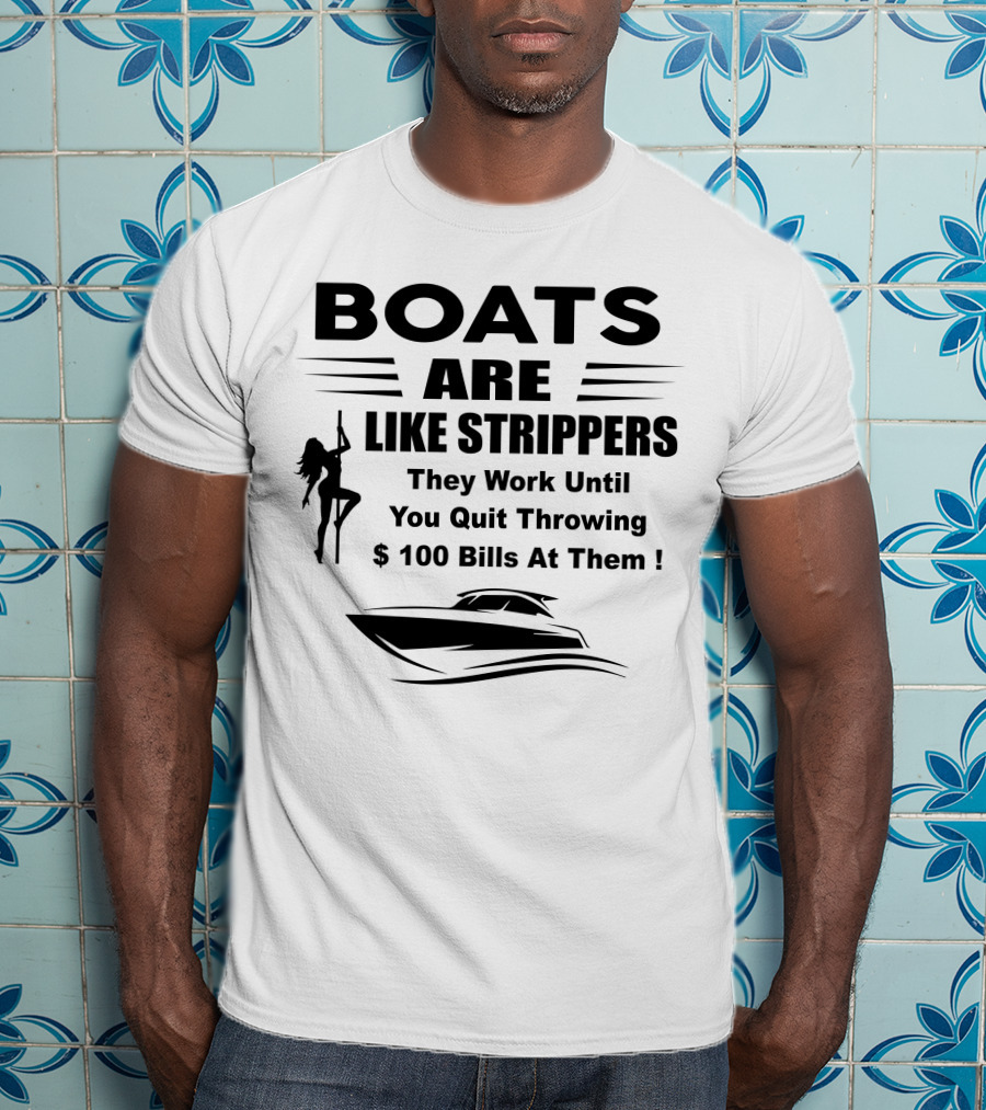 BOATS ARE LIKE STRIPPERS They Work Until You Quit Throwing $100 Bills At Them T-Shirt
