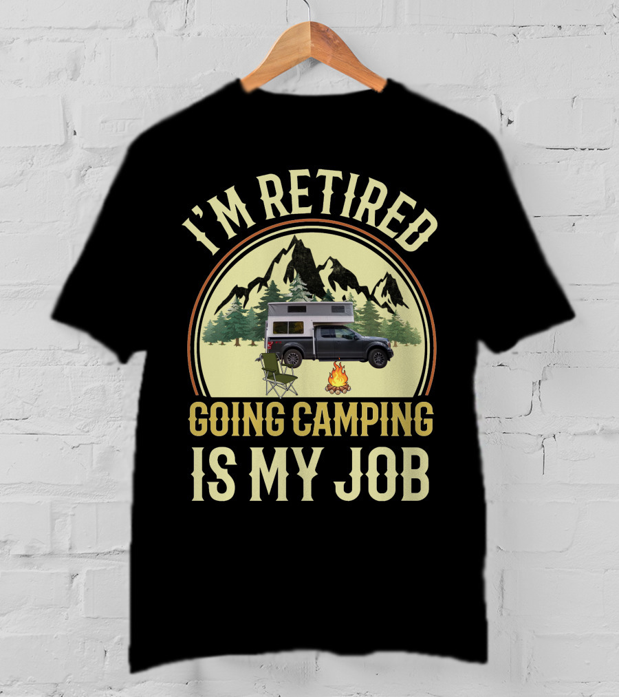 I'm Retired Going Camping Is My Job Outfitter Truck Campers T-Shirt