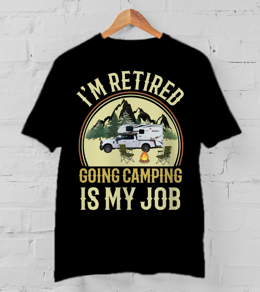I'm Retired Going Camping Is My Job Lance Truck Camper T-Shirt