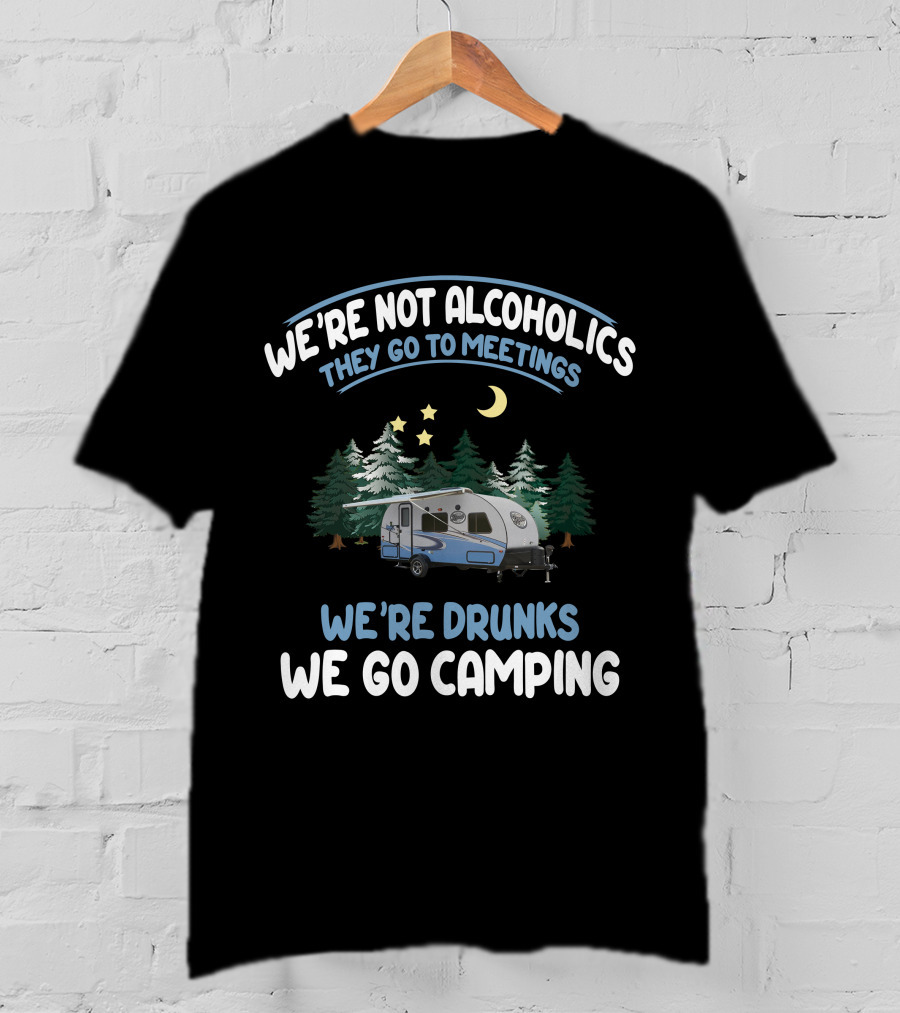 We're Not Alcoholics They Go To Meetings We're Drunks We Go Camping Forest River R-Pod RP-180 T-Shirt